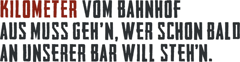 Kilometer vom Bahnhof aus muss geh’n, wer schon bald an unserer Bar will steh’n.